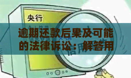 逾期还款后果及可能的法律诉讼：解答用户关心的问题