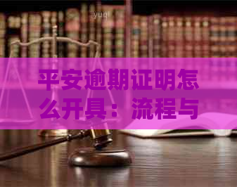 平安逾期证明怎么开具：流程与电子版办理指南