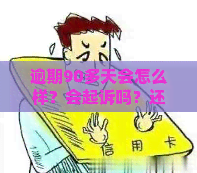 逾期90多天会怎么样？会起诉吗？还是逾期几天没事？