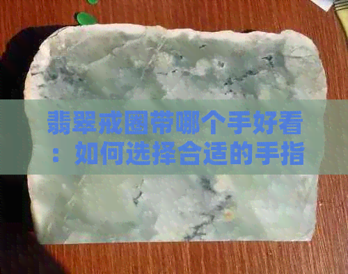 翡翠戒圈带哪个手好看：如何选择合适的手指佩戴翡翠戒圈？