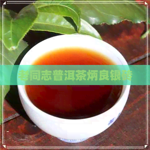 老同志普洱茶炳良银砖