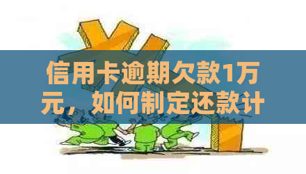 信用卡逾期欠款1万元，如何制定还款计划以更大限度减少利息支出？