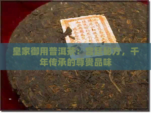 皇家御用普洱茶：宫廷秘方，千年传承的尊贵品味