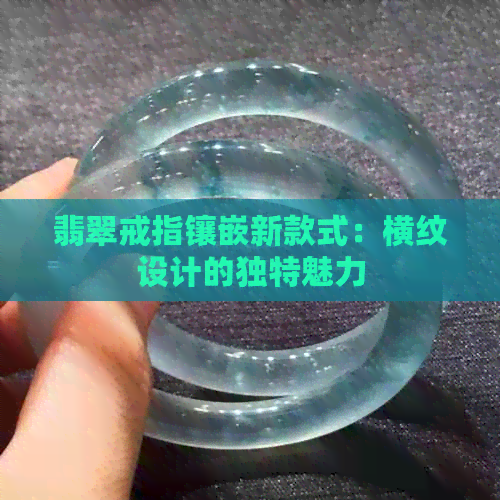 翡翠戒指镶嵌新款式：横纹设计的独特魅力