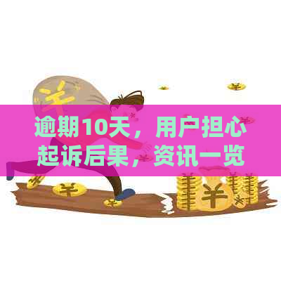 逾期10天，用户担心起诉后果，资讯一览