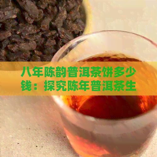 八年陈韵普洱茶饼多少钱：探究陈年普洱茶生饼价格及其价值