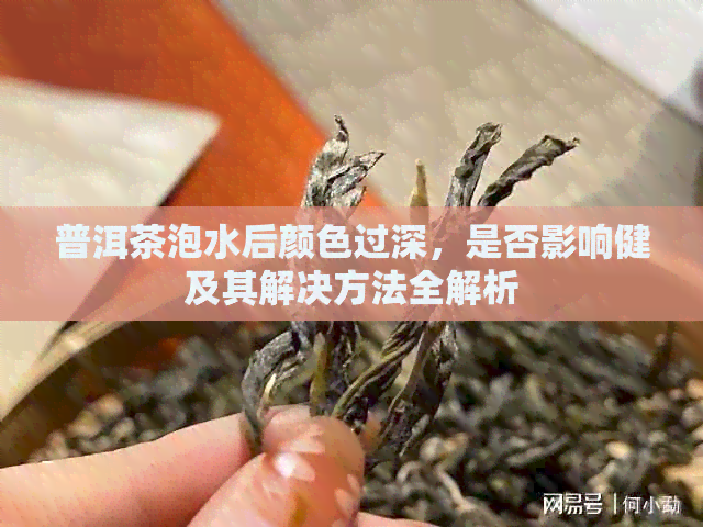 普洱茶泡水后颜色过深，是否影响健及其解决方法全解析