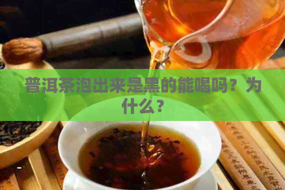 普洱茶泡出来是黑的能喝吗？为什么？