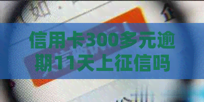 信用卡300多元逾期11天上吗？会有什么后果？如何处理？利息是多少？