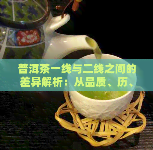 普洱茶一线与二线之间的差异解析：从品质、历、价格等多角度比较