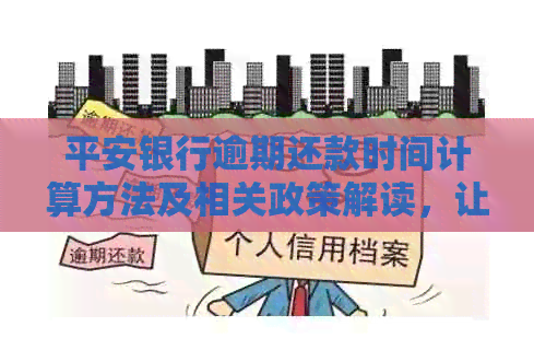 平安银行逾期还款时间计算方法及相关政策解读，让您的贷款更加顺畅