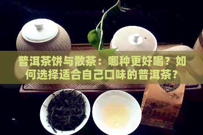 普洱茶饼与散茶：哪种更好喝？如何选择适合自己口味的普洱茶？