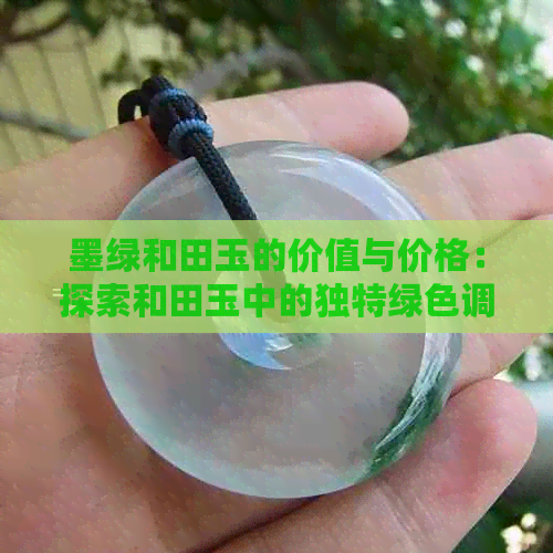 墨绿和田玉的价值与价格：探索和田玉中的独特绿色调