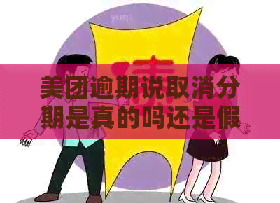 美团逾期说取消分期是真的吗还是假的：美团逾期半个月打电话说取消分期