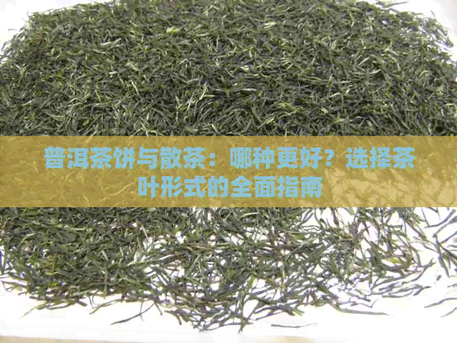 普洱茶饼与散茶：哪种更好？选择茶叶形式的全面指南