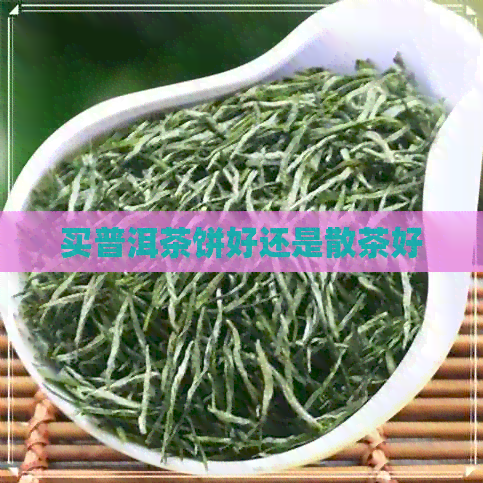 买普洱茶饼好还是散茶好