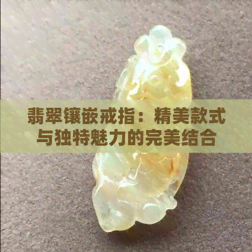 翡翠镶嵌戒指：精美款式与独特魅力的完美结合