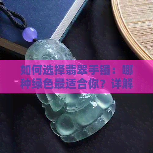 如何选择翡翠手镯：哪种绿色最适合你？详解各种绿色翡翠的特点和价值