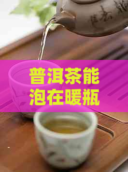 普洱茶能泡在暖瓶里面吗？如何泡？为什么不能？