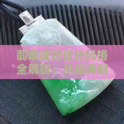 翡翠戒托设计风格全解析：从经典到时尚，满足你各种需求的翡翠戒托推荐