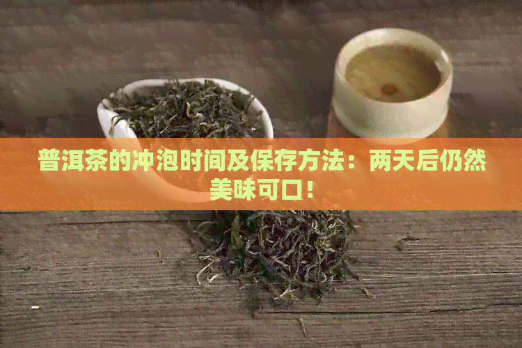 普洱茶的冲泡时间及保存方法：两天后仍然美味可口！