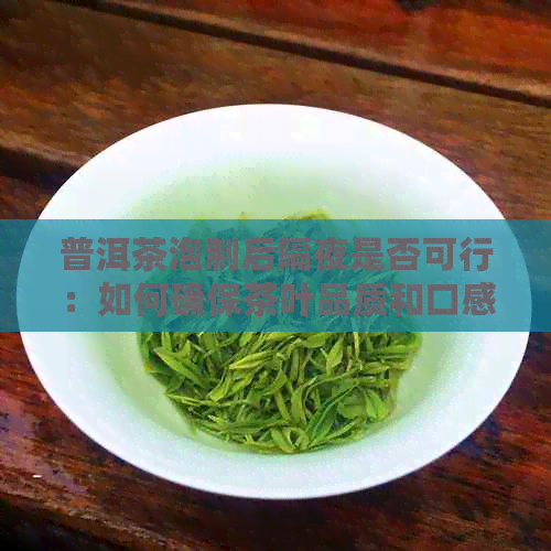 普洱茶泡制后隔夜是否可行：如何确保茶叶品质和口感？