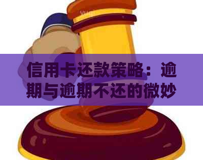 信用卡还款策略：逾期与逾期不还的微妙区别及其影响