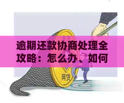 逾期还款协商处理全攻略：怎么办、如何解决、可以期还款吗？