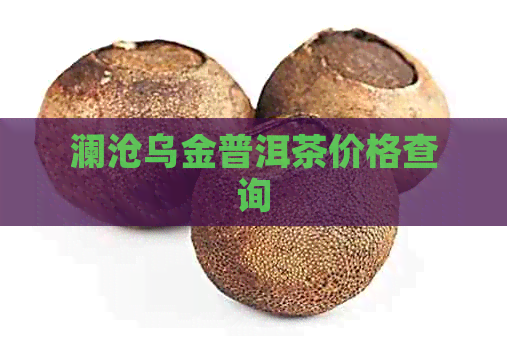 澜沧乌金普洱茶价格查询