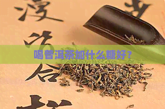 喝普洱茶加什么糖好？