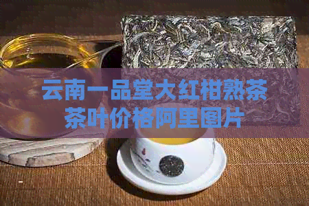 云南一品堂大红柑熟茶茶叶价格阿里图片