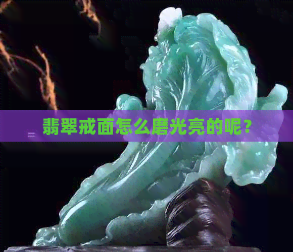 翡翠戒面怎么磨光亮的呢？