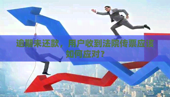 逾期未还款，用户收到法院传票应该如何应对？