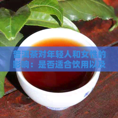 普洱茶对年轻人和女性的影响：是否适合饮用以及可能的副作用