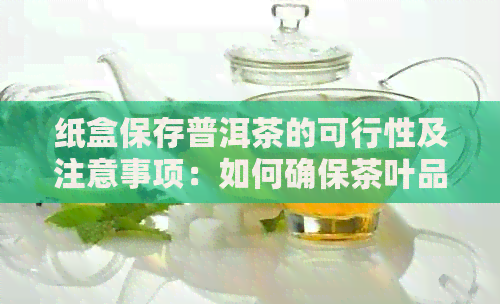 纸盒保存普洱茶的可行性及注意事项：如何确保茶叶品质和避免损坏？