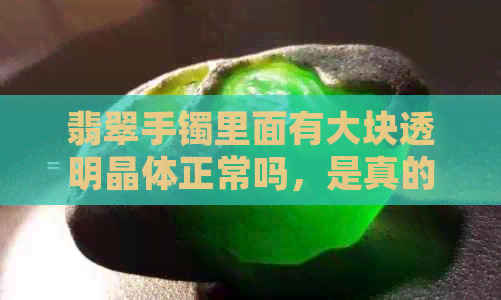 翡翠手镯里面有大块透明晶体正常吗，是真的吗？