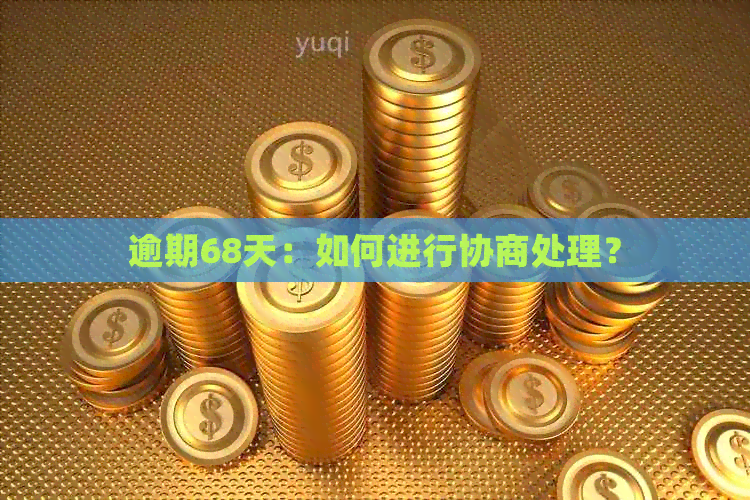 逾期68天：如何进行协商处理？