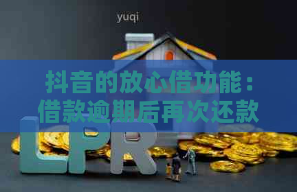 抖音的放心借功能：借款逾期后再次还款是否可以继续使用？