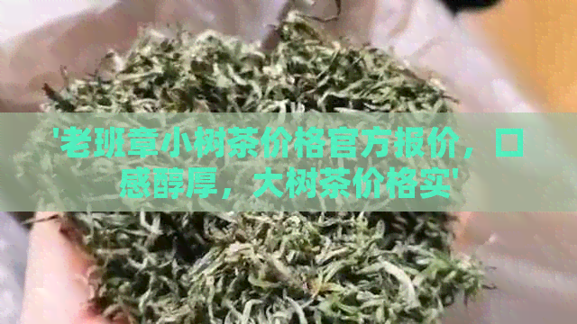 '老班章小树茶价格官方报价，口感醇厚，大树茶价格实'