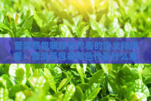 普洱茶包装颜色代表的含义和寓意：普洱茶包装颜色代表什么意思