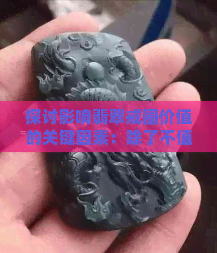 探讨影响翡翠戒圈价值的关键因素：除了不值钱还有什么？