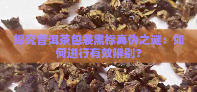 探究普洱茶包装黑标真伪之谜：如何进行有效辨别？