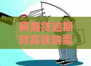 网商贷逾期对高铁购票及出行的影响：详细解答与应对措