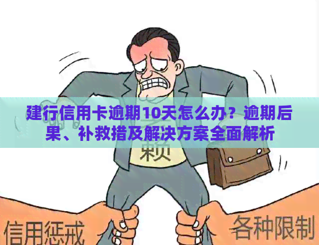 建行信用卡逾期10天怎么办？逾期后果、补救措及解决方案全面解析