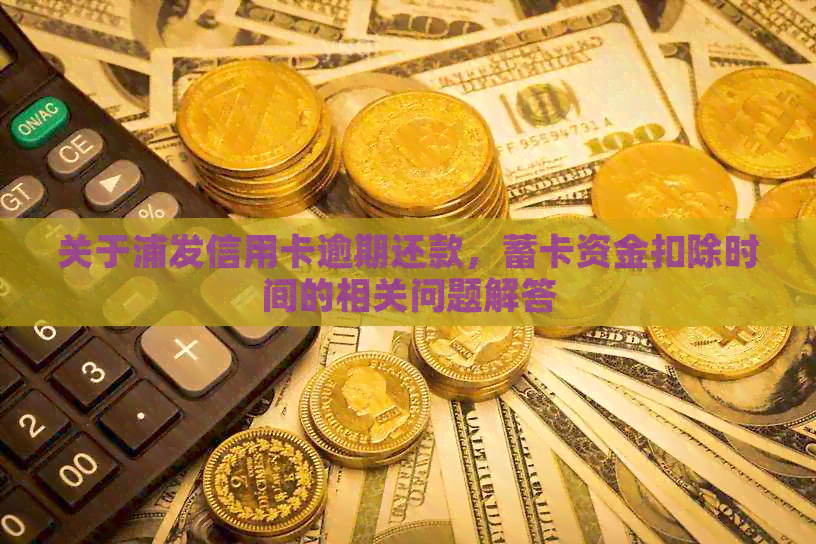 关于浦发信用卡逾期还款，蓄卡资金扣除时间的相关问题解答