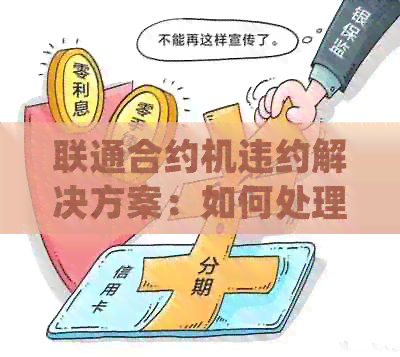 联通合约机违约解决方案：如何处理、责任归属及可能的法律后果一文解析