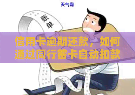 信用卡逾期还款，如何通过同行蓄卡自动扣款并解决相关问题？