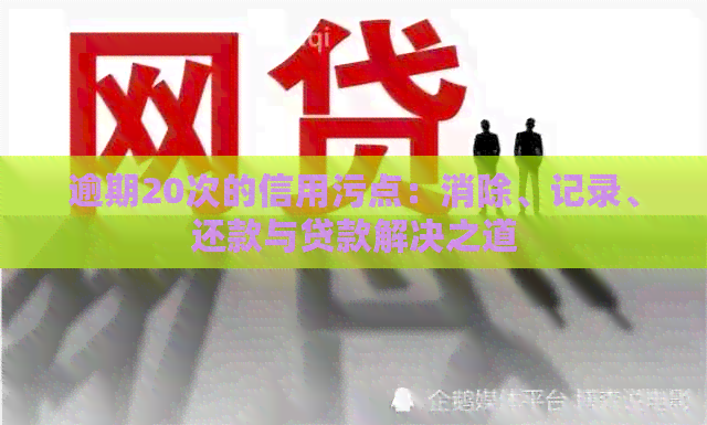 逾期20次的信用污点：消除、记录、还款与贷款解决之道