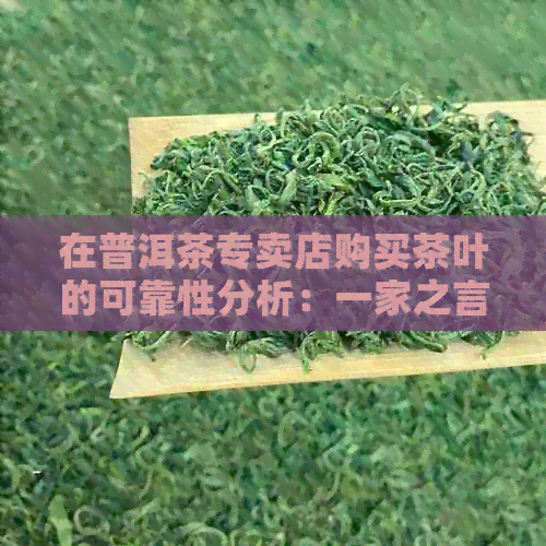 在普洱茶专卖店购买茶叶的可靠性分析：一家之言