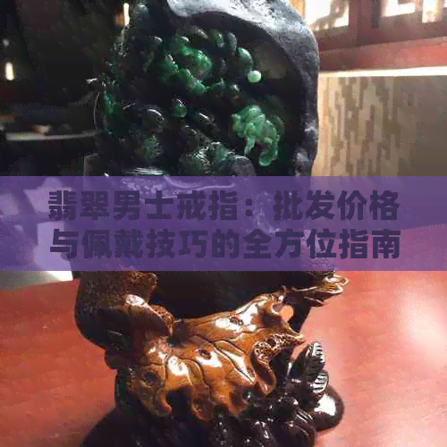 翡翠男士戒指：批发价格与佩戴技巧的全方位指南